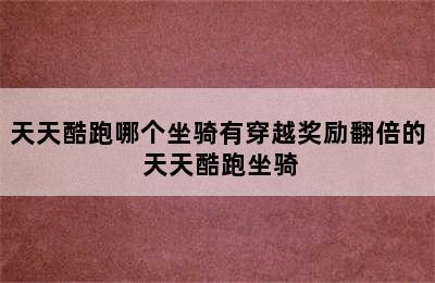 天天酷跑哪个坐骑有穿越奖励翻倍的 天天酷跑坐骑